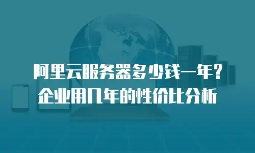 阿里云服务器多少钱一年？企业用几年的性价比分析