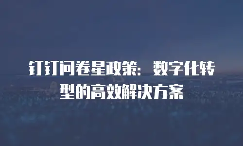 钉钉问卷星政策：数字化转型的高效解决方案