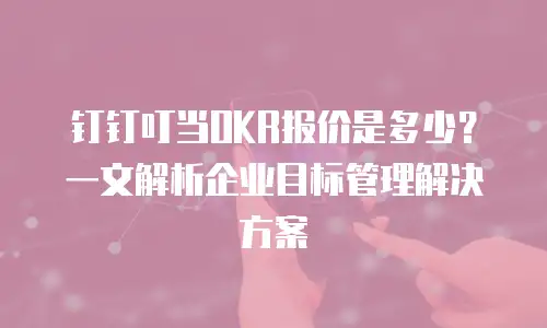 钉钉叮当OKR报价是多少？一文解析企业目标管理解决方案