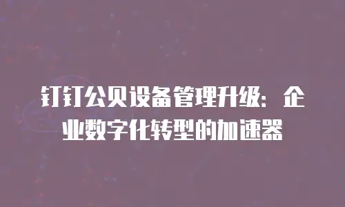 钉钉公贝设备管理升级：企业数字化转型的加速器