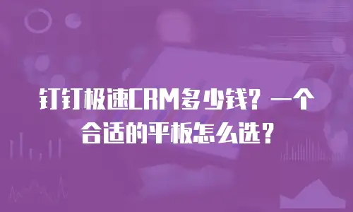 钉钉极速CRM多少钱？一个合适的平板怎么选？
