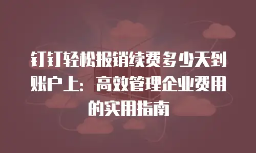 钉钉轻松报销续费多少天到账户上：高效管理企业费用的实用指南