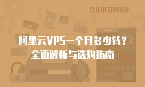 阿里云VPS一个月多少钱？全面解析与选购指南