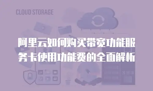 阿里云如何购买带宽功能服务卡使用功能费的全面解析