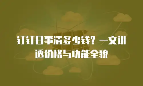 钉钉日事清多少钱？一文讲透价格与功能全貌