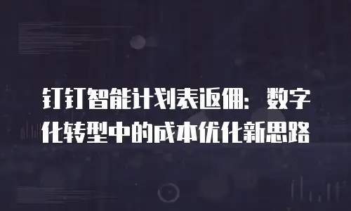 钉钉智能计划表返佣：数字化转型中的成本优化新思路