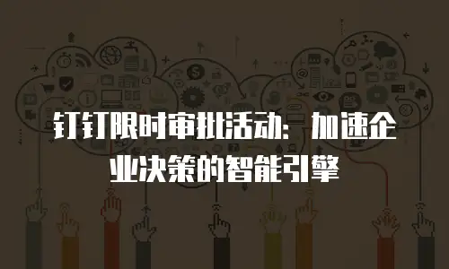 钉钉限时审批活动：加速企业决策的智能引擎