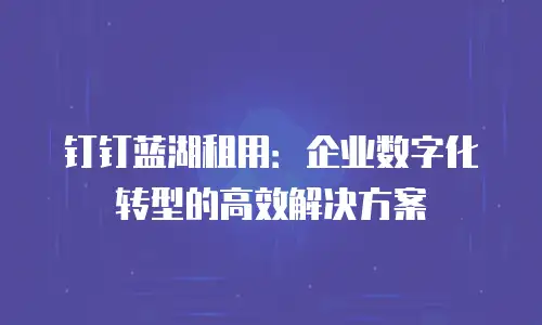 钉钉蓝湖租用：企业数字化转型的高效解决方案