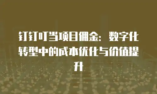 钉钉叮当项目佣金：数字化转型中的成本优化与价值提升
