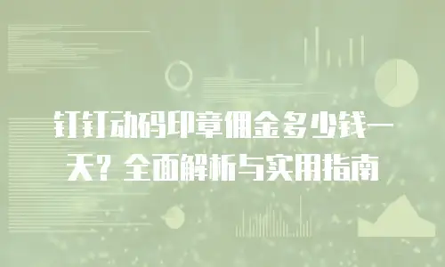 钉钉动码印章佣金多少钱一天？全面解析与实用指南