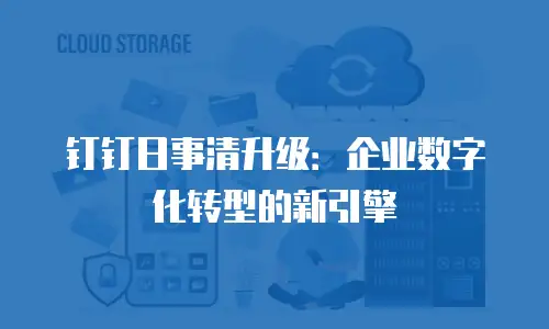 钉钉日事清升级：企业数字化转型的新引擎