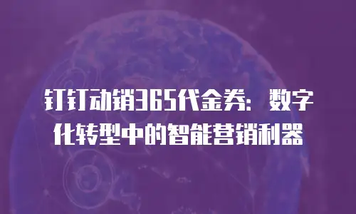 钉钉动销365代金券：数字化转型中的智能营销利器