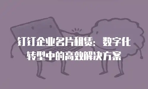 钉钉企业名片租赁：数字化转型中的高效解决方案