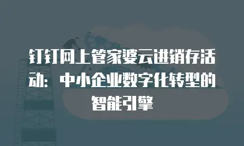 钉钉网上管家婆云进销存活动：中小企业数字化转型的智能引擎