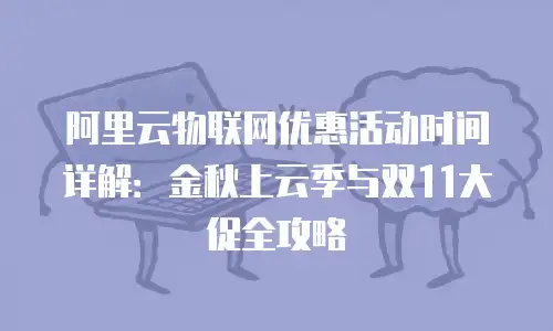 阿里云物联网优惠活动时间详解：金秋上云季与双11大促全攻略