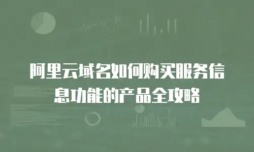 阿里云域名如何购买服务信息功能的产品全攻略