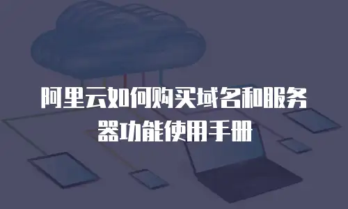 阿里云如何购买域名和服务器功能使用手册