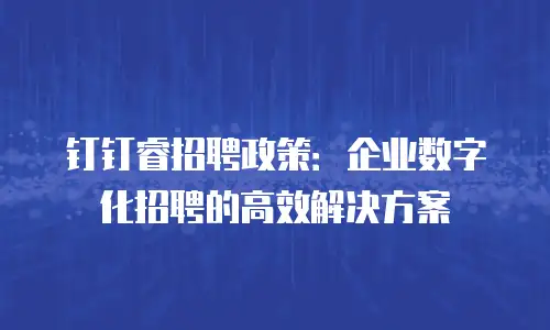 钉钉睿招聘政策：企业数字化招聘的高效解决方案