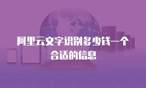 阿里云文字识别多少钱一个合适的信息