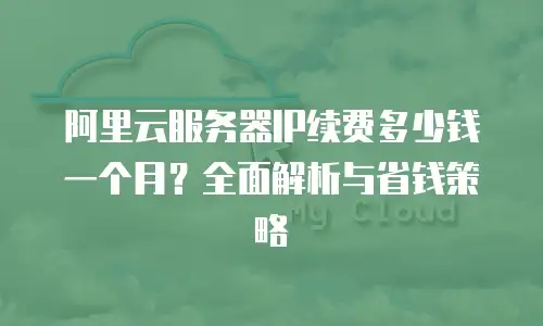 阿里云服务器IP续费多少钱一个月？全面解析与省钱策略