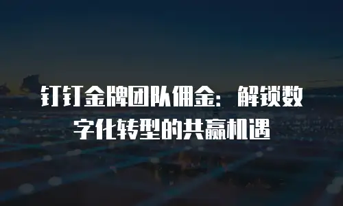 钉钉金牌团队佣金：解锁数字化转型的共赢机遇