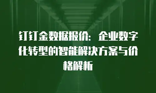钉钉金数据报价：企业数字化转型的智能解决方案与价格解析