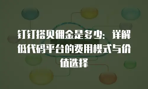 钉钉搭贝佣金是多少：详解低代码平台的费用模式与价值选择