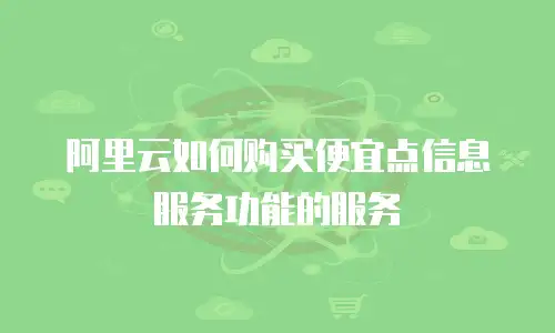 阿里云如何购买便宜点信息服务功能的服务