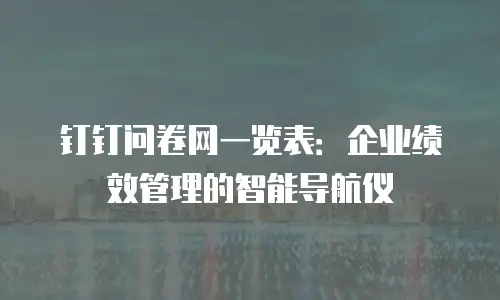 钉钉问卷网一览表：企业绩效管理的智能导航仪