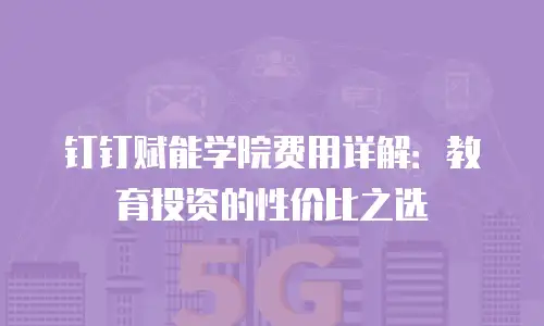 钉钉赋能学院费用详解：教育投资的性价比之选