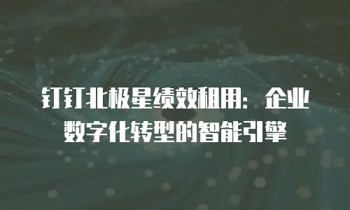 钉钉北极星绩效租用：企业数字化转型的智能引擎