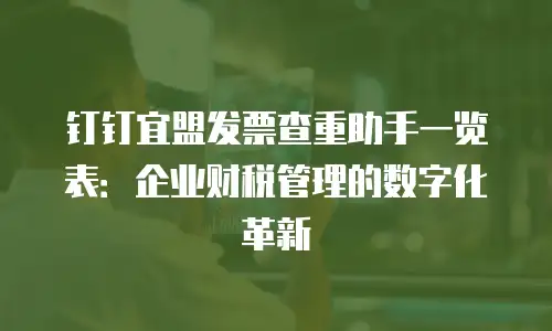 钉钉宜盟发票查重助手一览表：企业财税管理的数字化革新