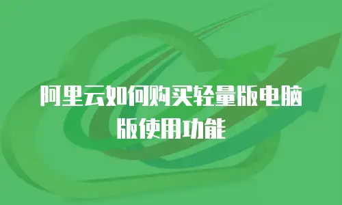 阿里云如何购买轻量版电脑版使用功能