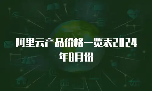 阿里云产品价格一览表2024年8月份