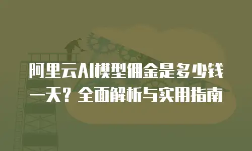 阿里云AI模型佣金是多少钱一天？全面解析与实用指南