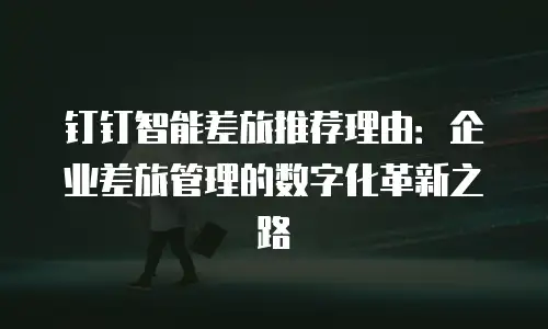 钉钉智能差旅推荐理由：企业差旅管理的数字化革新之路