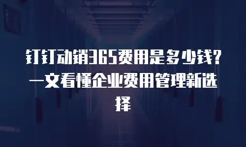 钉钉动销365费用是多少钱？一文看懂企业费用管理新选择