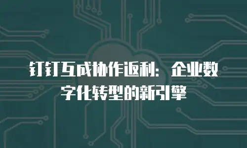 钉钉互成协作返利：企业数字化转型的新引擎