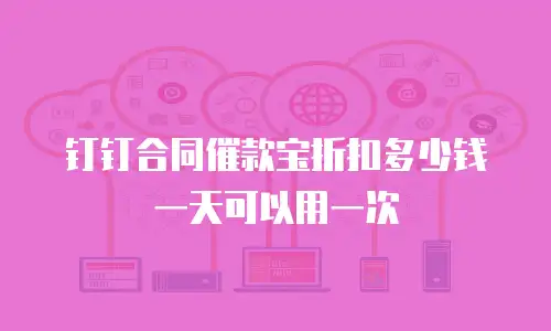 钉钉合同催款宝折扣多少钱一天可以用一次