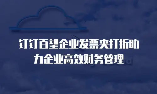 钉钉百望企业发票夹打折助力企业高效财务管理