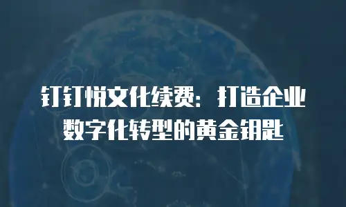 钉钉悦文化续费：打造企业数字化转型的黄金钥匙