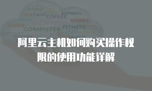 阿里云主机如何购买操作权限的使用功能详解