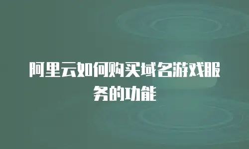 阿里云如何购买域名游戏服务的功能