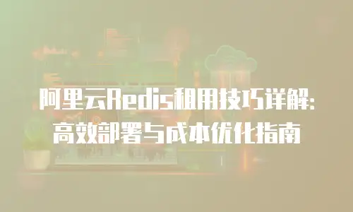 阿里云Redis租用技巧详解：高效部署与成本优化指南