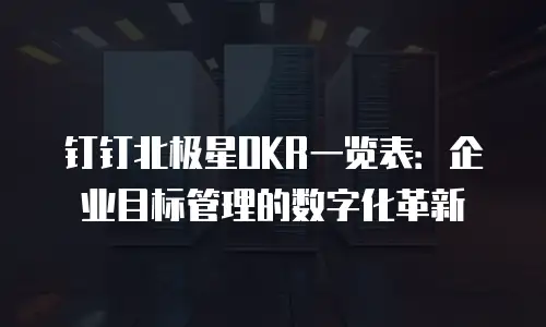 钉钉北极星OKR一览表：企业目标管理的数字化革新