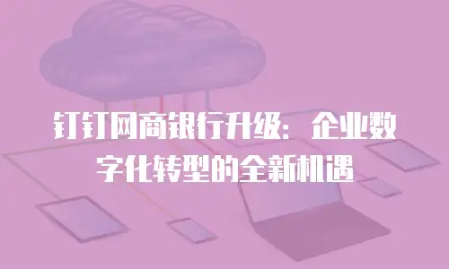 钉钉网商银行升级：企业数字化转型的全新机遇