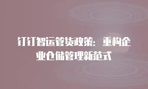 钉钉智运管货政策：重构企业仓储管理新范式