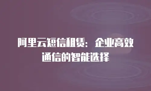 阿里云短信租赁：企业高效通信的智能选择