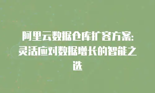 阿里云数据仓库扩容方案：灵活应对数据增长的智能之选