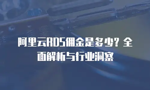 阿里云RDS佣金是多少？全面解析与行业洞察